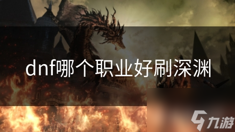 dnf哪個(gè)職業(yè)好刷深淵