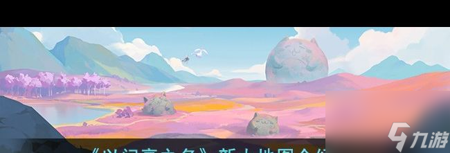 《以閃亮之名》新大地圖介紹？以閃亮之名內(nèi)容介紹