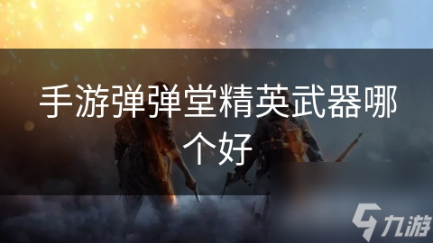 手游弹弹堂精英武器哪个好
