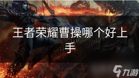 王者荣耀曹操哪个好上手