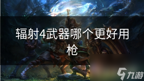 辐射4武器哪个更好用枪