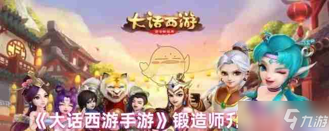 《大話西游手游》鍛造師升級需求