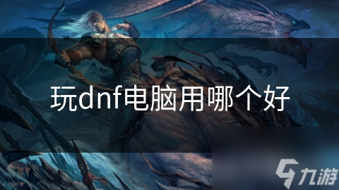 玩dnf电脑用哪个好截图