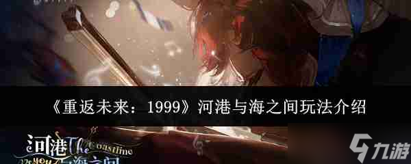 《重返未来 1999》河港与海之间玩法介绍