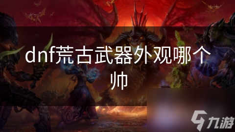 dnf荒古武器外观哪个帅