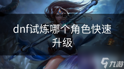 dnf試煉哪個角色快速升級