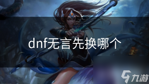 dnf无言先换哪个