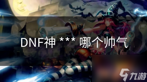 DNF神 *** 哪个帅气