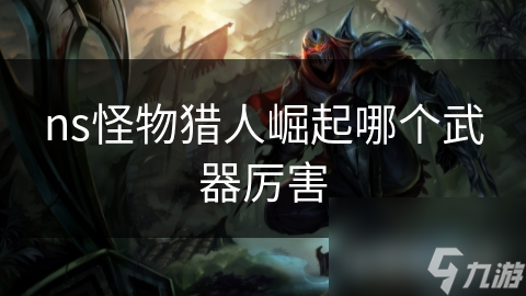 ns<a id='link_pop' class='keyword-tag' href='https://www.9game.cn/gwlrjq/'>怪物猎人崛起</a>哪个武器厉害