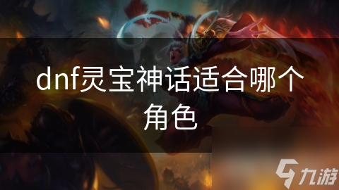 dnf靈寶神話適合哪個角色