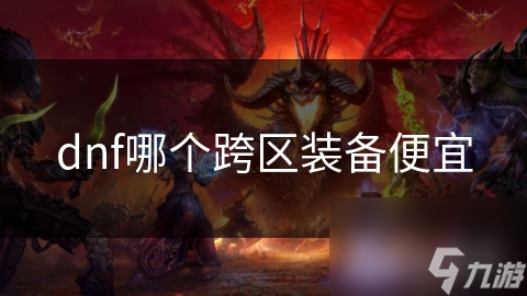 dnf哪個跨區(qū)裝備便宜