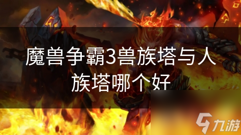 魔獸爭霸3獸族塔與人族塔哪個(gè)好