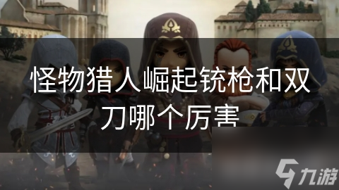 <a id='link_pop' class='keyword-tag' href='https://www.9game.cn/gwlrjq/'>怪物猎人崛起</a>铳枪和双刀哪个厉害