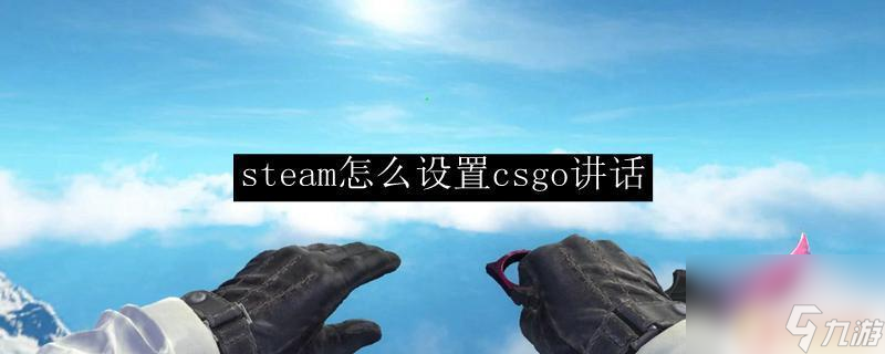 csgo怎么ct发言 csgo怎么调整语音设置