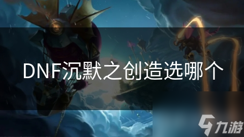 DNF沉默之创造选哪个