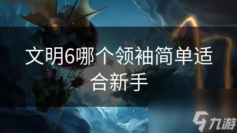 文明6哪个领袖简单适合新手