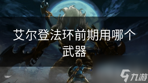 艾尔登法环前期用哪个武器