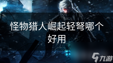 <a id='link_pop' class='keyword-tag' href='https://www.9game.cn/gwlrjq/'>怪物猎人崛起</a>轻弩哪个好用