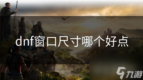dnf窗口尺寸哪個好點(diǎn)