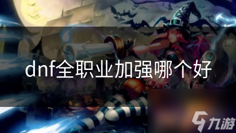 dnf全職業(yè)加強哪個好