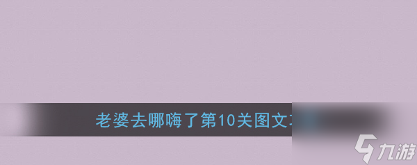 老婆去哪嗨了第10关攻略 老婆去哪嗨了第10关图文攻略