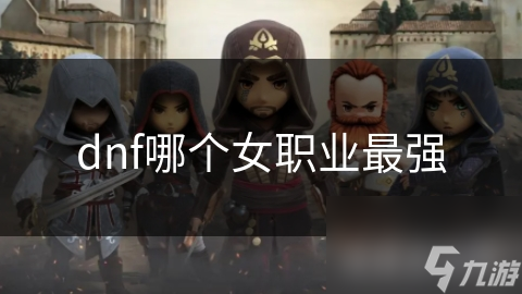 dnf哪個(gè)女職業(yè)最強(qiáng)