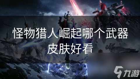 <a id='link_pop' class='keyword-tag' href='https://www.9game.cn/gwlrjq/'>怪物猎人崛起</a>哪个武器皮肤好看