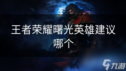 王者荣耀曙光英雄建议哪个