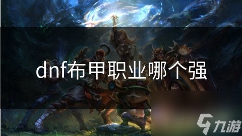 dnf布甲職業(yè)哪個(gè)強(qiáng)