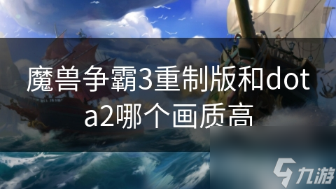 魔兽争霸3重制版和dota2哪个画质高