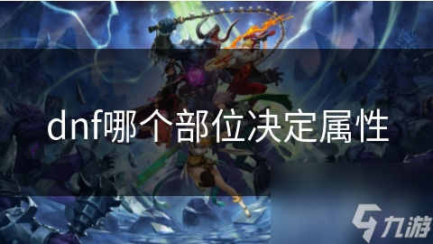 dnf哪個(gè)部位決定屬性