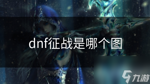 dnf征戰(zhàn)是征戰(zhàn)哪個(gè)圖