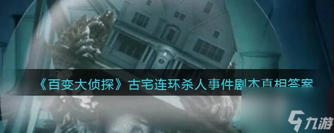 百變大偵探古宅連環(huán)殺人事件劇本真相答案解析