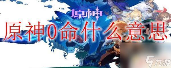 原神0+0指什么 原神0命代表什么