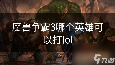 魔兽争霸3哪个英雄可以打lol