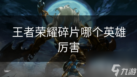 王者荣耀碎片哪个英雄厉害