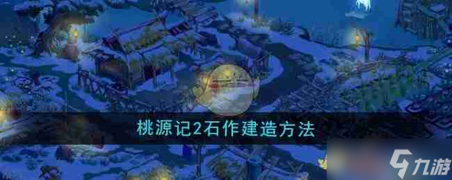 《桃源记2》石作建造方法
