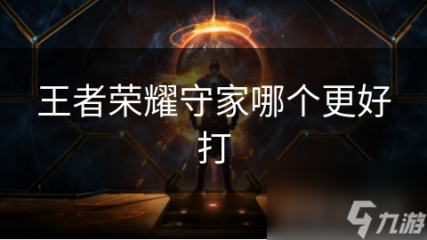王者荣耀守家哪个更好打