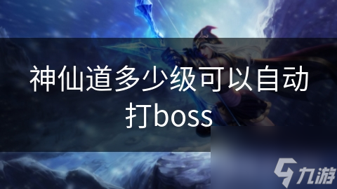 神仙道多少级可以自动打boss