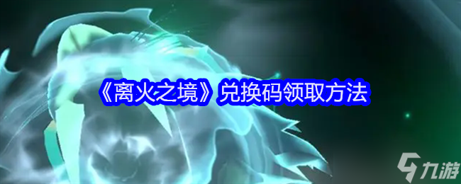 《离火之境》兑换码领取方法