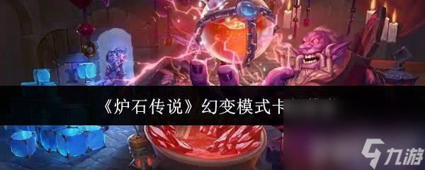 《<a id='link_pop' class='keyword-tag' href='https://www.9game.cn/lscsmsyxcazb/'>炉石传说</a>》幻变模式卡组如何搭配 幻变模式卡组玩法指南