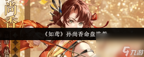 《<a id='link_pop' class='keyword-tag' href='https://www.9game.cn/dhy5/'>如鸢</a>》孙尚香命盘如何选择词条 孙尚香命盘选择推荐