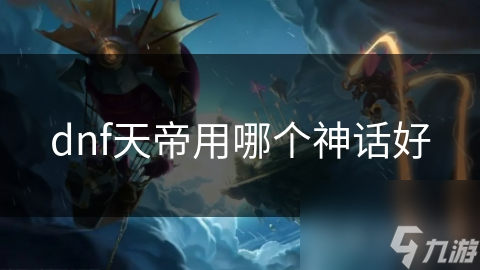 dnf天帝用哪個(gè)神話好