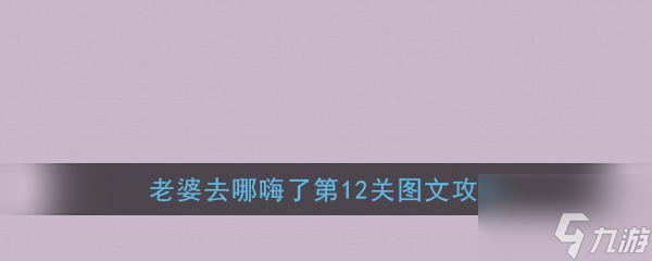 老婆去哪嗨了第12关怎么过 老婆去哪嗨了第12关通关攻略