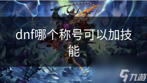 dnf哪個(gè)稱號(hào)可以加技能