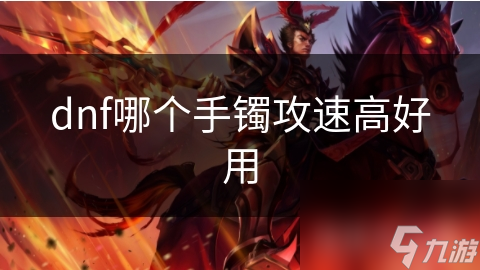 dnf哪個(gè)手鐲攻速高好用