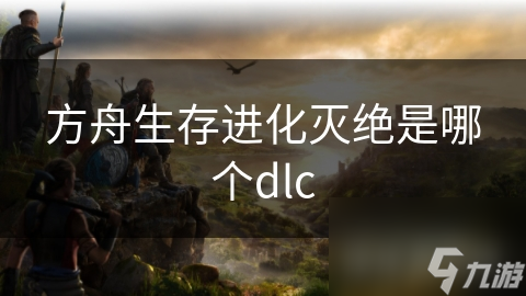 方舟生存进化灭绝是哪个dlc