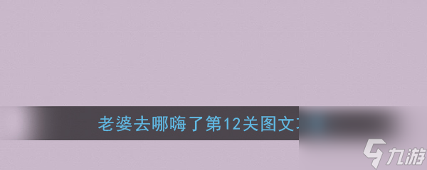 老婆去哪嗨了第12關(guān)怎么過 老婆去哪嗨了第12關(guān)通關(guān)攻略