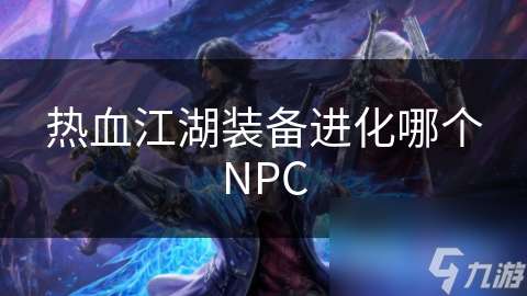 熱血江湖裝備進化哪個NPC