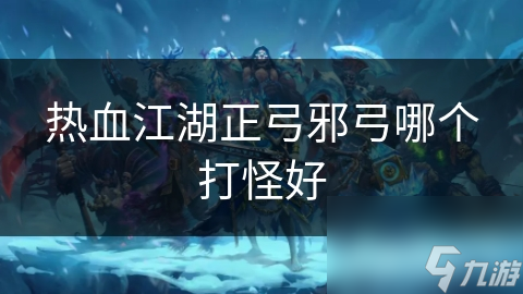 热血江湖正弓邪弓哪个打怪好